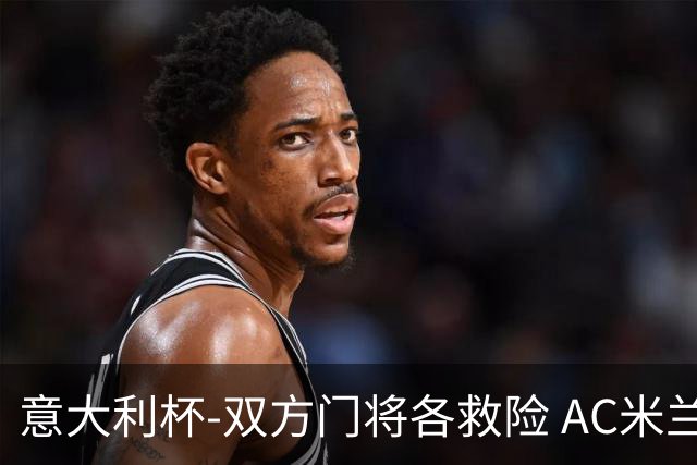 意大利杯-双方门将各救险 AC米兰主场平国际米兰